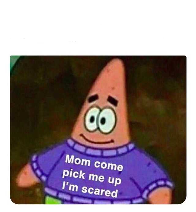 Patrick Mom come pick me up I'm scared Meme Template