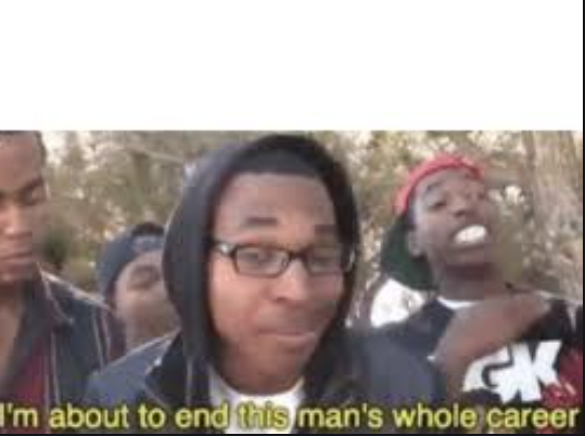im about to end this mans whole carrer  Meme Preview Image