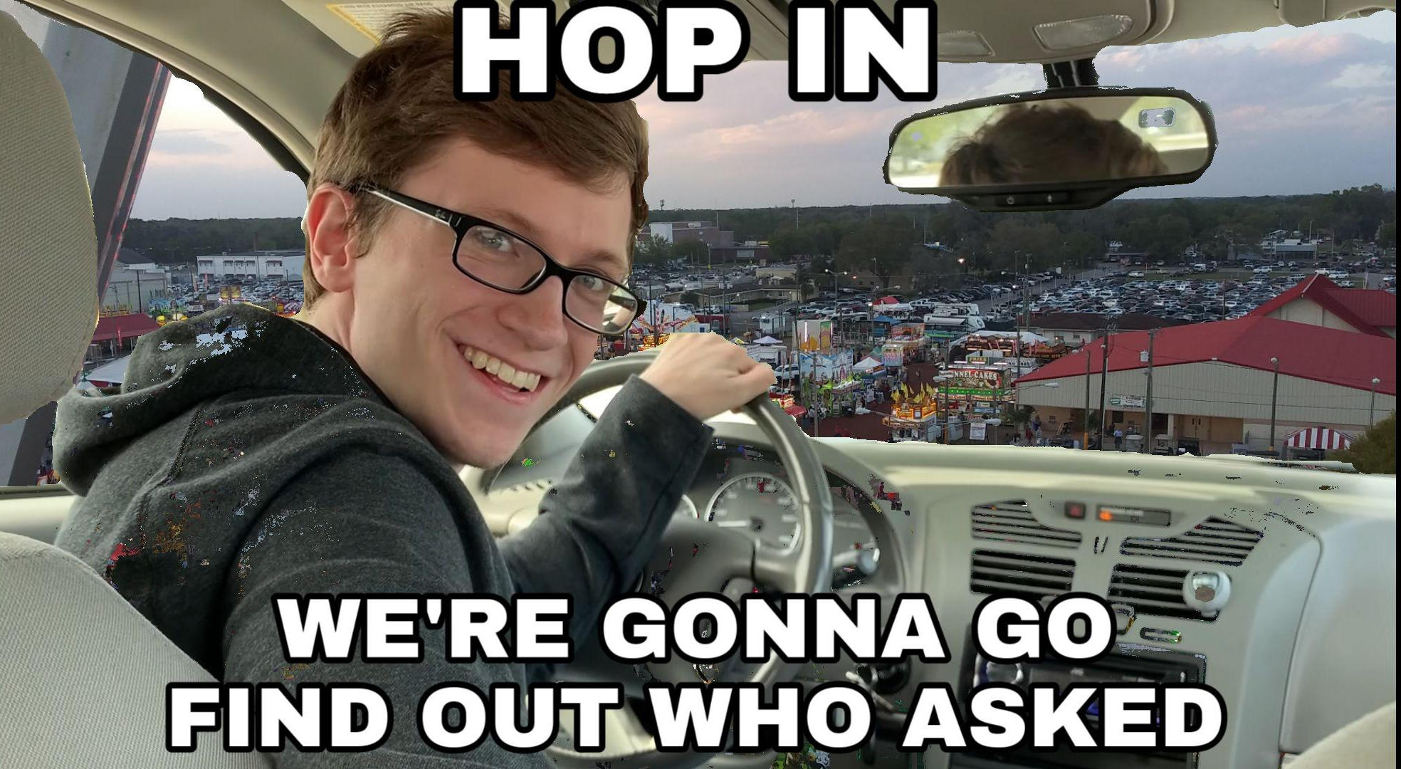 Hop in we're gonna find who asked  Meme Preview Image