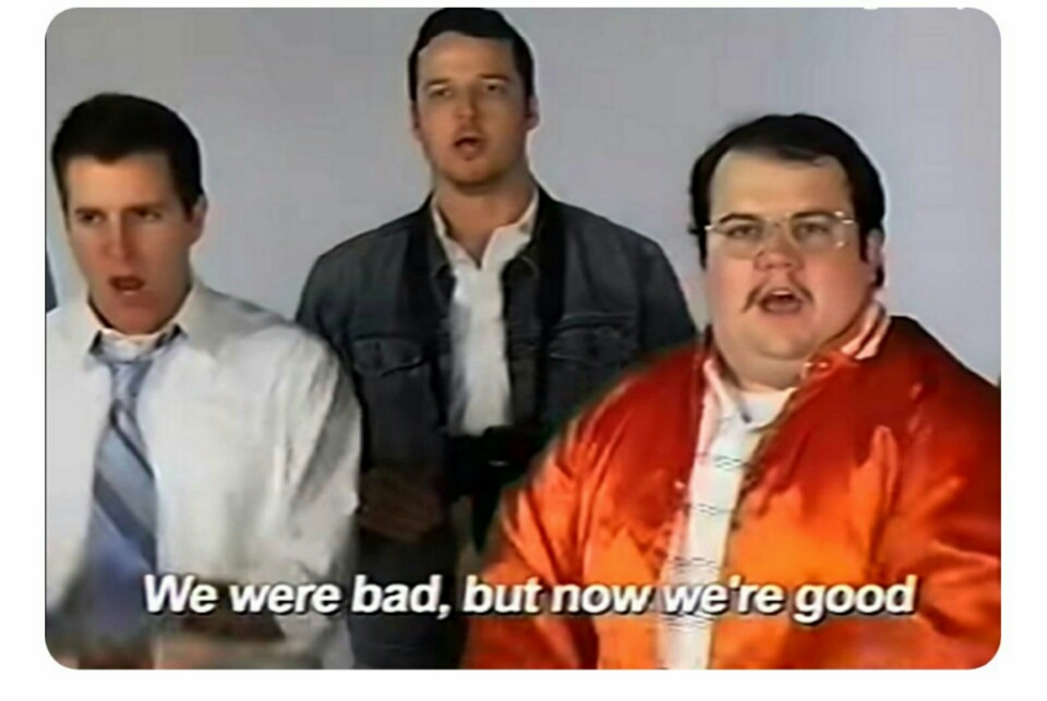 We were bad, but now we are good  Meme Preview Image