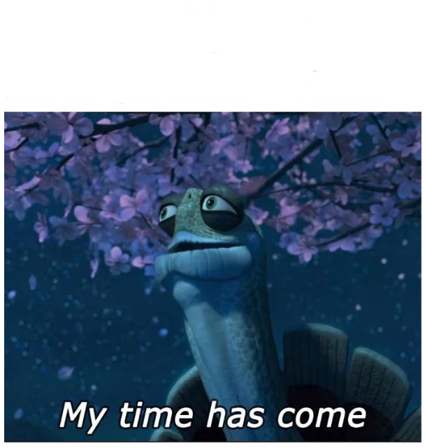 My time has come  Meme Preview Image