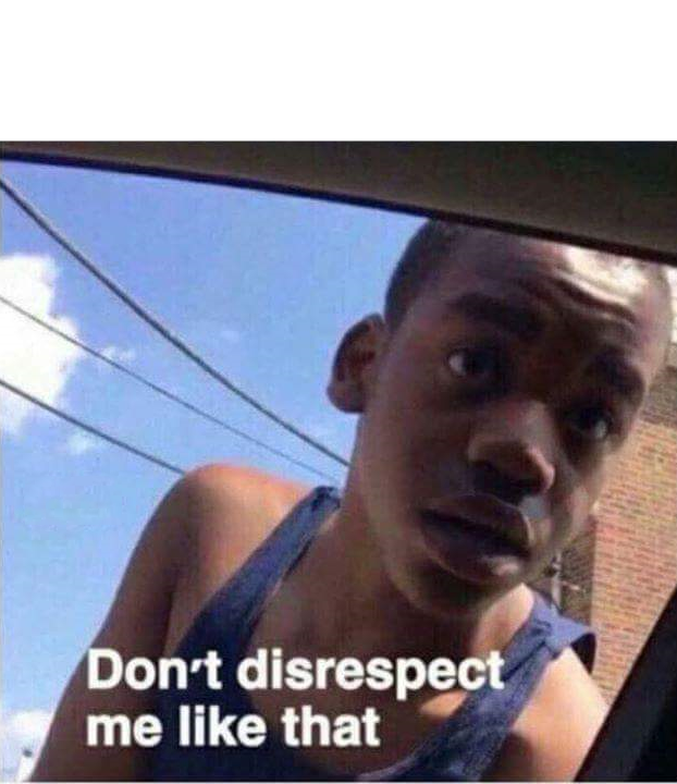 Don't disrespect me like that  Meme Preview Image