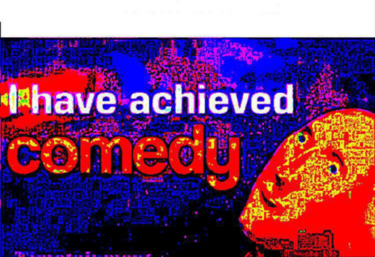 I have achieved comedy  Meme Preview Image