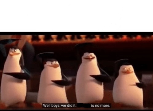 Well boys, we did it (blank) is no more  Meme Preview Image