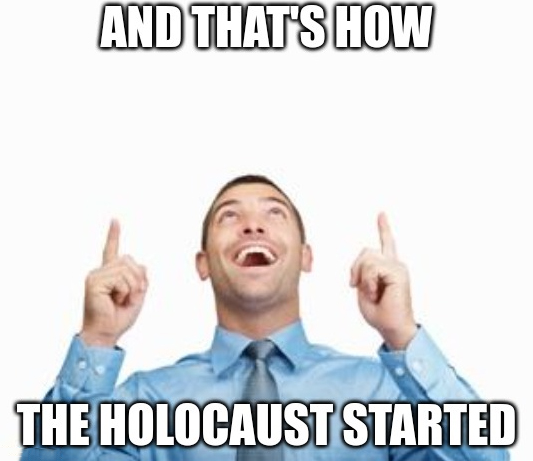 And that's how the holocaust started  Meme Preview Image