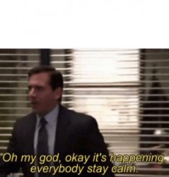 Oh my god,okay it's happening,everybody stay calm Meme Template
