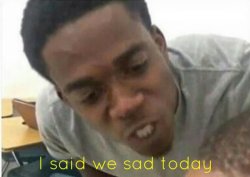 i said we ____ today Meme Template