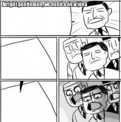Alright Gentlemen We Need A New Idea Meme Template