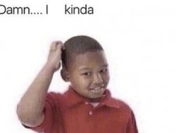 Damn I kinda don’t meme Meme Template