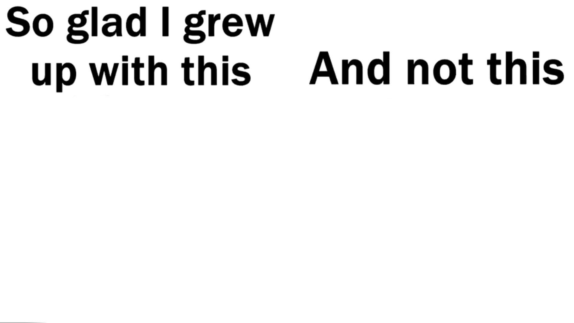 So glad i grew up with this  Meme Template