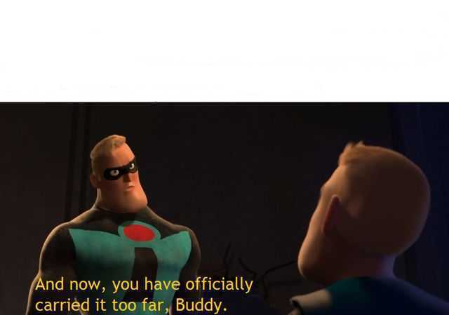 And now you have officially carried it too far buddy  Meme Template