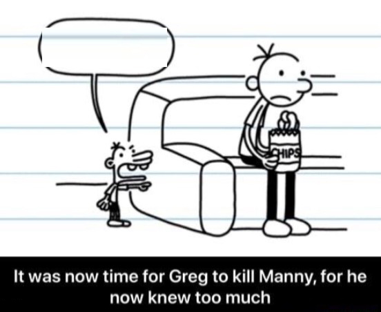 It was now time for Greg to kill manny, for he now knew too much  Meme Template