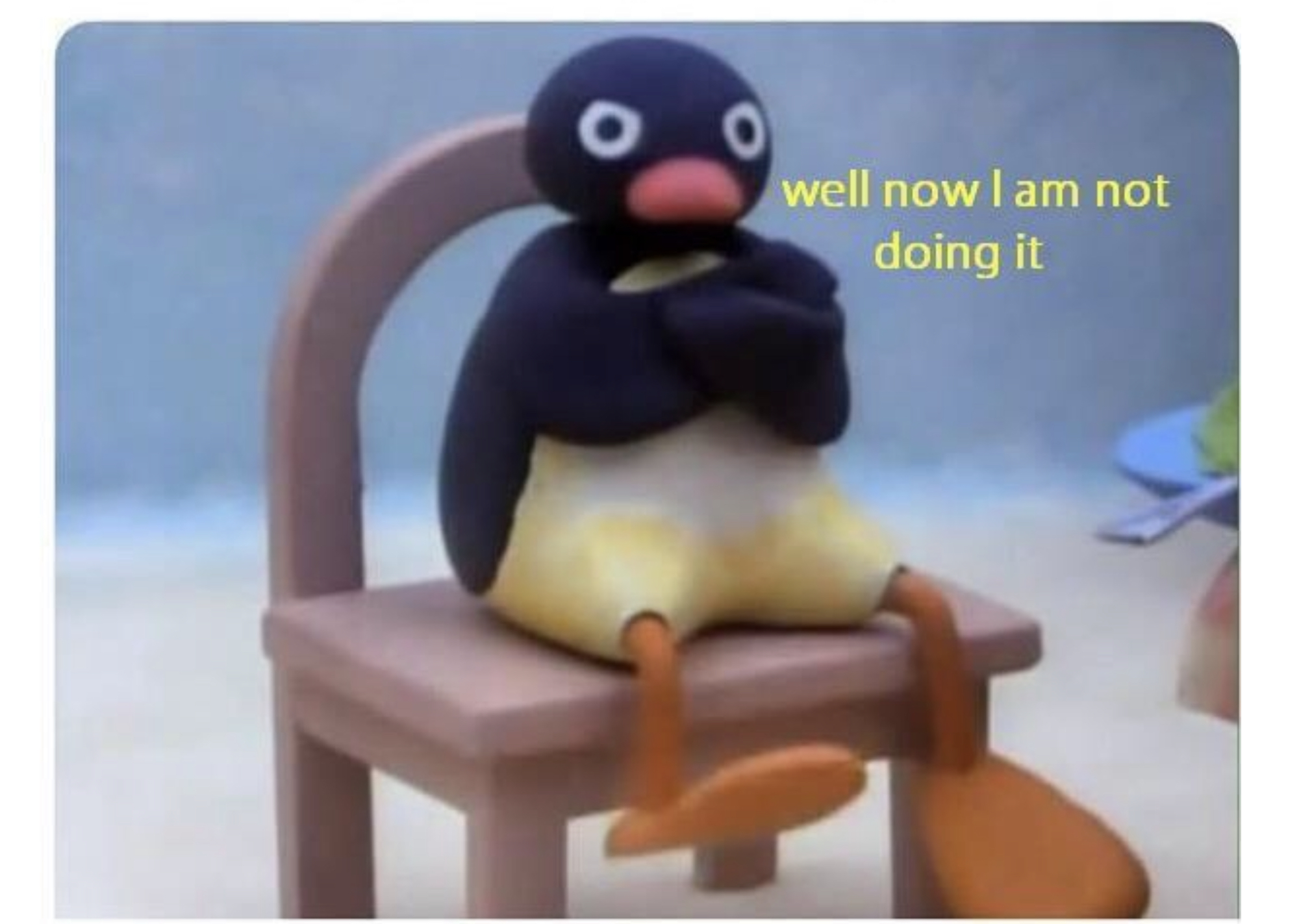 well now I am not doing it  Meme Template